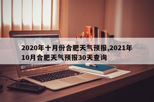 2020年十月份合肥天气预报,2021年10月合肥天气预报30天查询 第1张