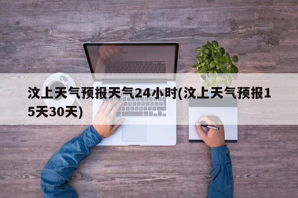 汶上天气预报天气24小时(汶上天气预报15天30天) 第1张