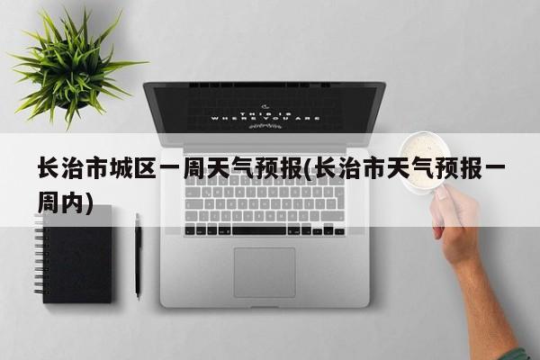 长治市城区一周天气预报(长治市天气预报一周内) 第1张