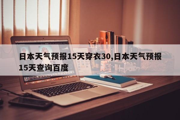 日本天气预报15天穿衣30,日本天气预报15天查询百度 第1张