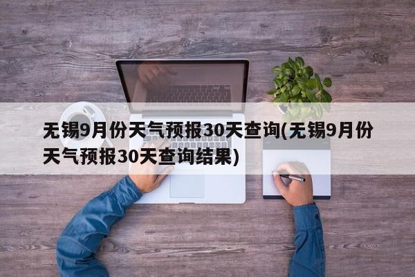 无锡9月份天气预报30天查询(无锡9月份天气预报30天查询结果) 第1张