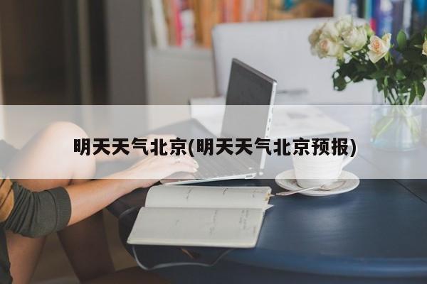 明天天气北京(明天天气北京预报) 第1张
