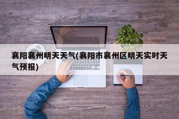 襄阳襄州明天天气(襄阳市襄州区明天实时天气预报) 第1张