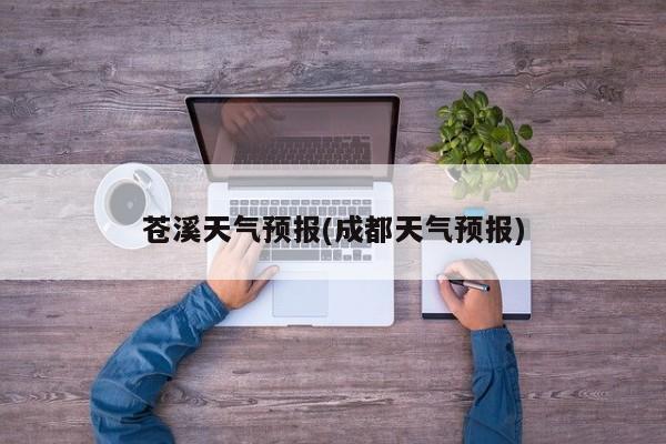 苍溪天气预报(成都天气预报) 第1张