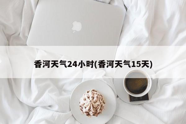 香河天气24小时(香河天气15天) 第1张