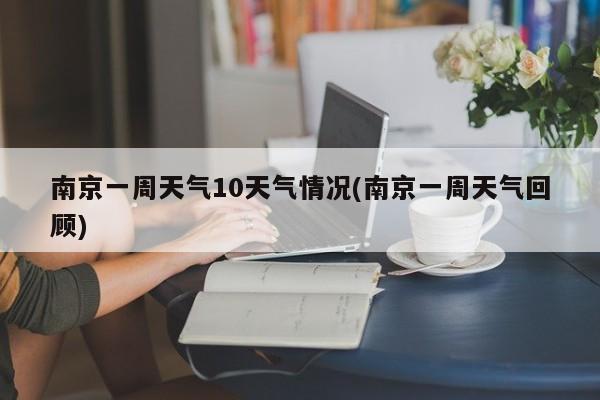南京一周天气10天气情况(南京一周天气回顾) 第1张