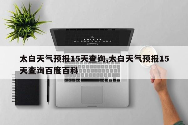 太白天气预报15天查询,太白天气预报15天查询百度百科 第1张