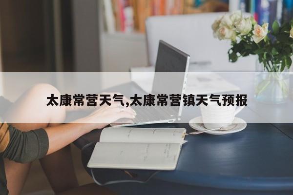 太康常营天气,太康常营镇天气预报 第1张