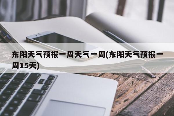 东阳天气预报一周天气一周(东阳天气预报一周15天) 第1张