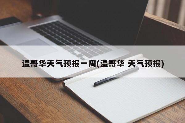 温哥华天气预报一周(温哥华 天气预报) 第1张
