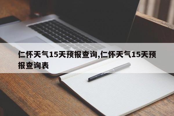 仁怀天气15天预报查询,仁怀天气15天预报查询表 第1张