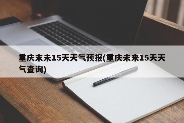 重庆末未15天天气预报(重庆未来15天天气查询) 第1张