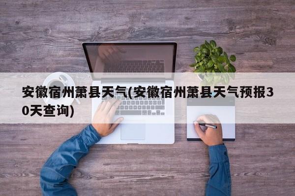 安徽宿州萧县天气(安徽宿州萧县天气预报30天查询) 第1张