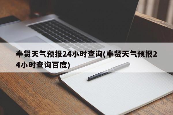 奉贤天气预报24小时查询(奉贤天气预报24小时查询百度) 第1张