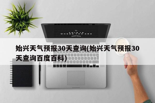 始兴天气预报30天查询(始兴天气预报30天查询百度百科) 第1张