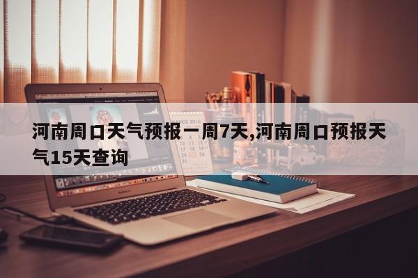 河南周口天气预报一周7天,河南周口预报天气15天查询 第1张