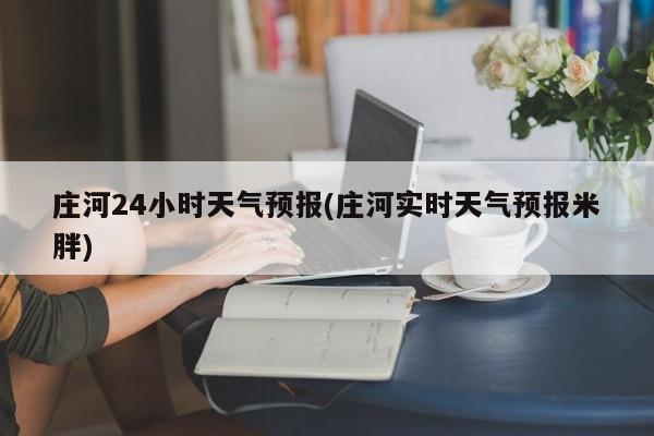 庄河24小时天气预报(庄河实时天气预报米胖) 第1张