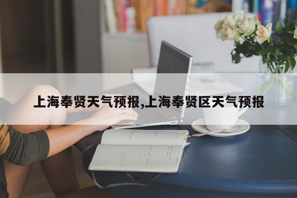 上海奉贤天气预报,上海奉贤区天气预报 第1张