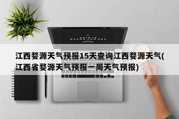 江西婺源天气预报15天查询江西婺源天气(江西省婺源天气预报一周天气预报) 第1张