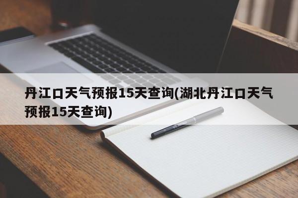 丹江口天气预报15天查询(湖北丹江口天气预报15天查询) 第1张