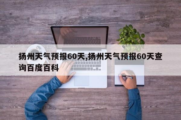 扬州天气预报60天,扬州天气预报60天查询百度百科 第1张