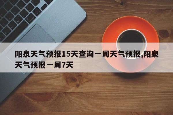 阳泉天气预报15天查询一周天气预报,阳泉天气预报一周7天 第1张