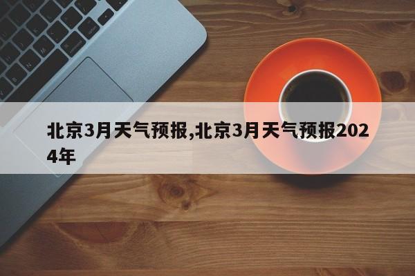 北京3月天气预报,北京3月天气预报2024年 第1张