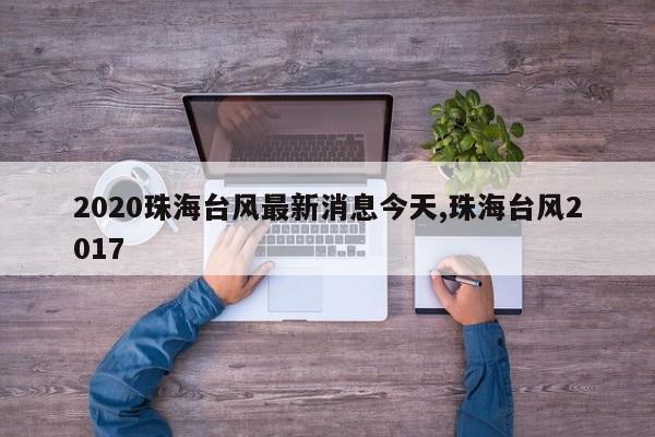 2020珠海台风最新消息今天,珠海台风2017 第1张