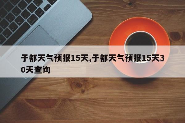 于都天气预报15天,于都天气预报15天30天查询 第1张