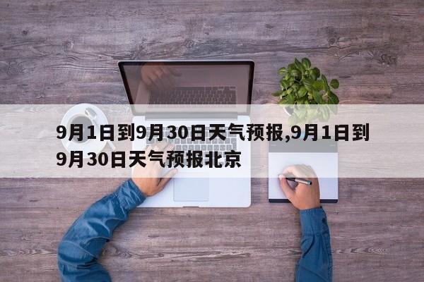 9月1日到9月30日天气预报,9月1日到9月30日天气预报北京 第1张