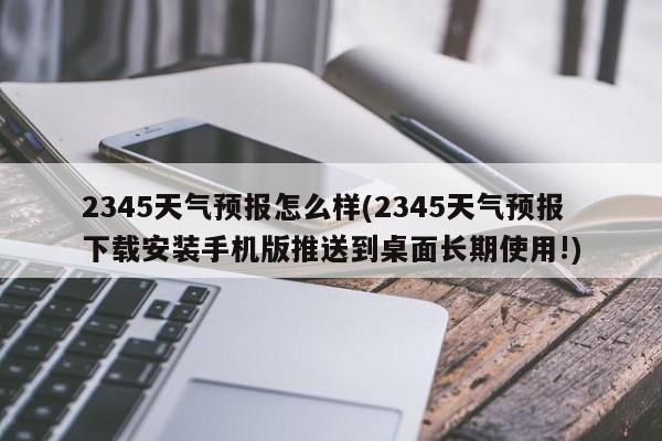 2345天气预报怎么样(2345天气预报下载安装手机版推送到桌面长期使用!) 第1张