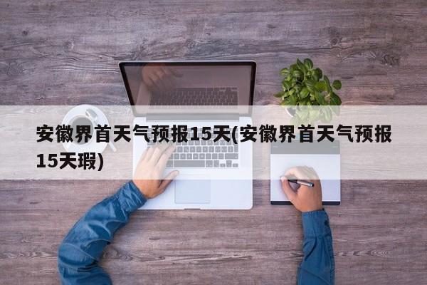 安徽界首天气预报15天(安徽界首天气预报15天瑕) 第1张