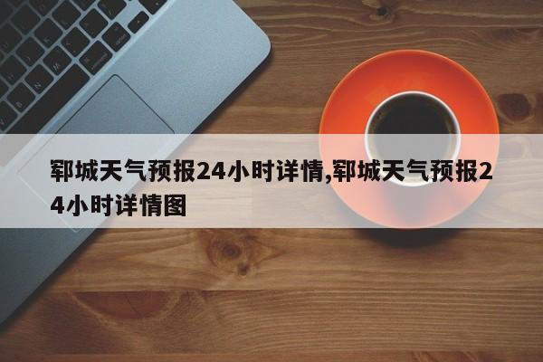 郓城天气预报24小时详情,郓城天气预报24小时详情图 第1张