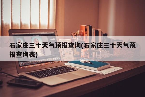 石家庄三十天气预报查询(石家庄三十天气预报查询表) 第1张