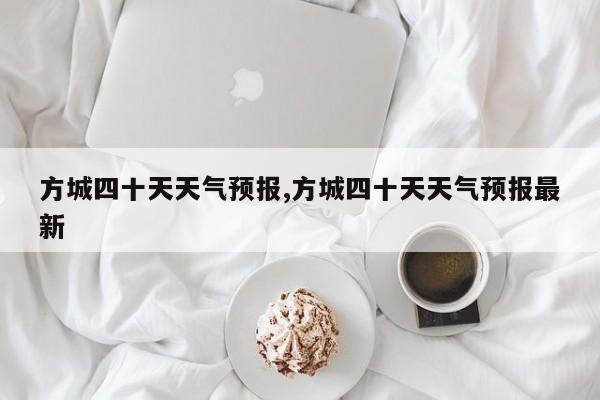 方城四十天天气预报,方城四十天天气预报最新 第1张