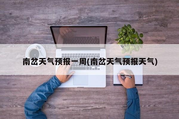 南岔天气预报一周(南岔天气预报天气) 第1张