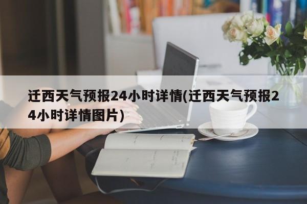 迁西天气预报24小时详情(迁西天气预报24小时详情图片) 第1张