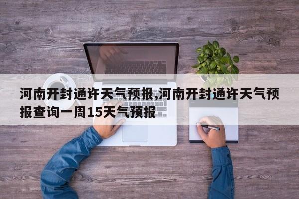 河南开封通许天气预报,河南开封通许天气预报查询一周15天气预报 第1张