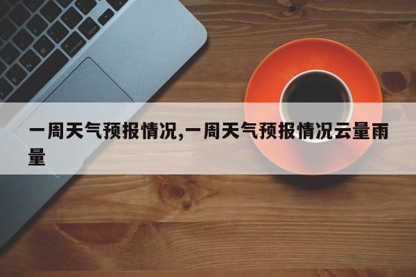 一周天气预报情况,一周天气预报情况云量雨量 第1张