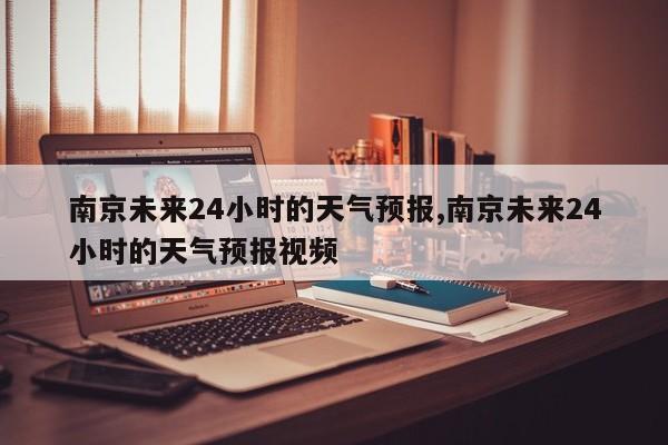南京未来24小时的天气预报,南京未来24小时的天气预报视频 第1张