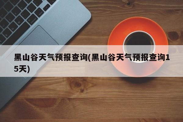黑山谷天气预报查询(黑山谷天气预报查询15天) 第1张