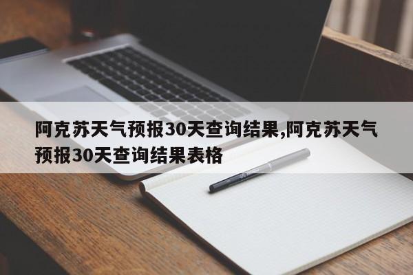 阿克苏天气预报30天查询结果,阿克苏天气预报30天查询结果表格 第1张