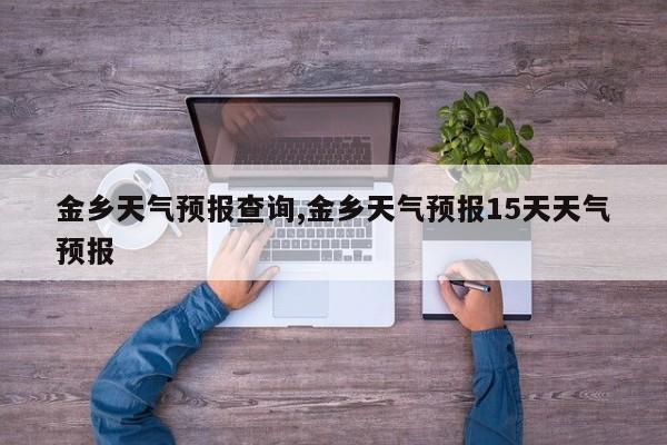 金乡天气预报查询,金乡天气预报15天天气预报 第1张