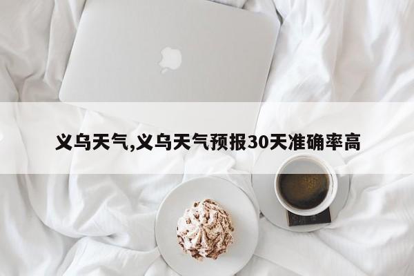 义乌天气,义乌天气预报30天准确率高 第1张