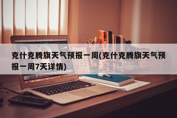 克什克腾旗天气预报一周(克什克腾旗天气预报一周7天详情) 第1张