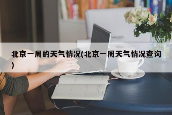 北京一周的天气情况(北京一周天气情况查询) 第1张