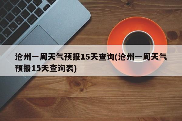 沧州一周天气预报15天查询(沧州一周天气预报15天查询表) 第1张