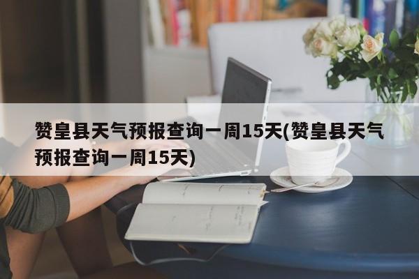 赞皇县天气预报查询一周15天(赞皇县天气预报查询一周15天) 第1张