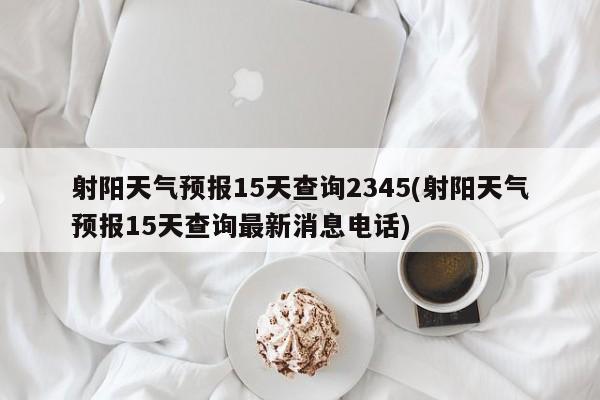 射阳天气预报15天查询2345(射阳天气预报15天查询最新消息电话) 第1张