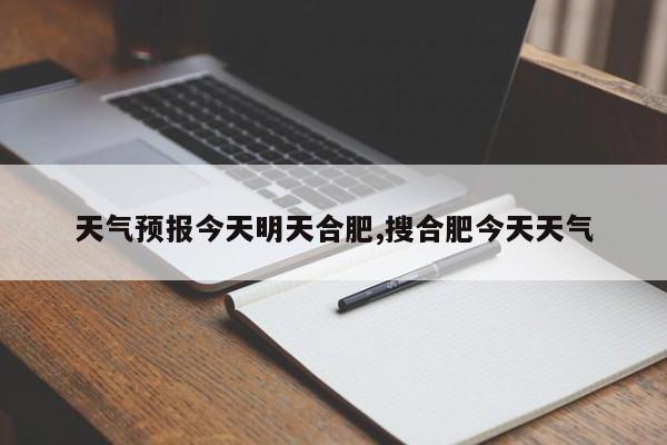 天气预报今天明天合肥,搜合肥今天天气 第1张